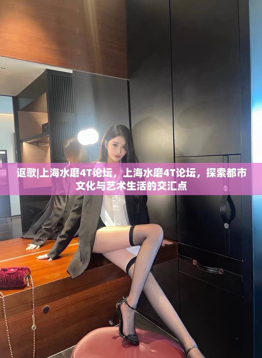 讴歌|上海水磨4T论坛，上海水磨4T论坛，探索都市文化与艺术生活的交汇点