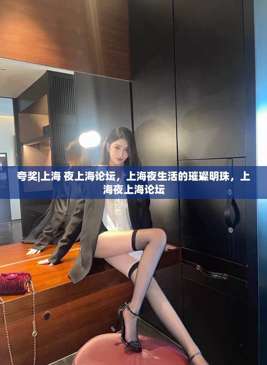夸奖|上海 夜上海论坛，上海夜生活的璀璨明珠，上海夜上海论坛