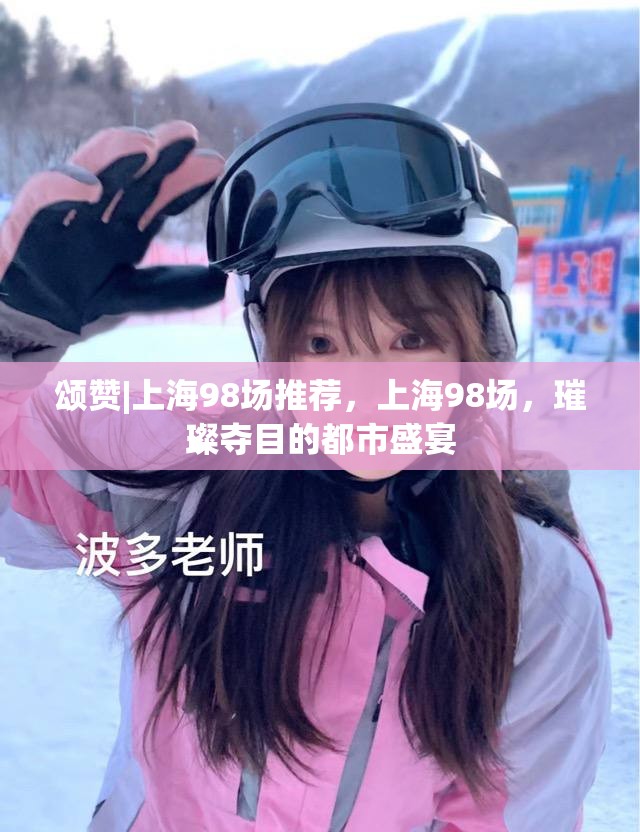 颂赞|上海98场推荐，上海98场，璀璨夺目的都市盛宴
