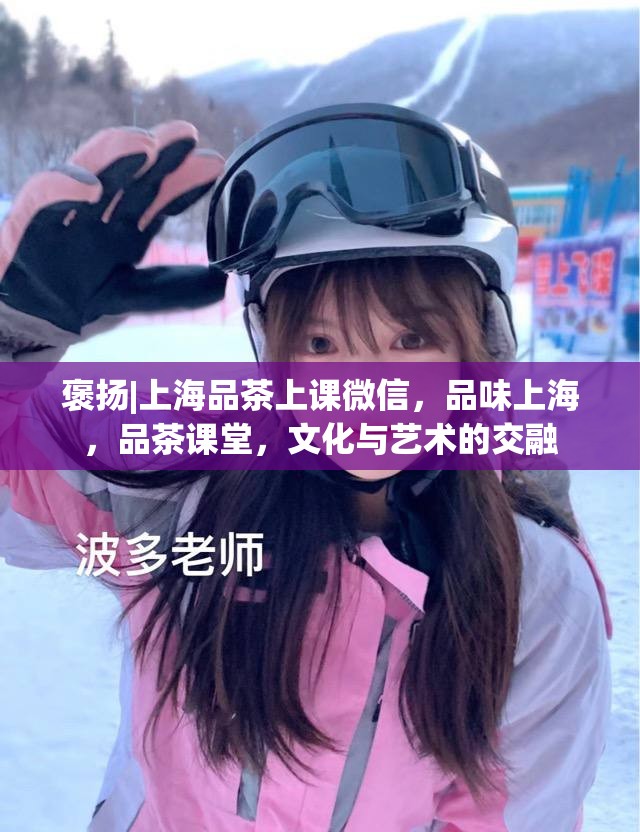 褒扬|上海品茶上课微信，品味上海，品茶课堂，文化与艺术的交融