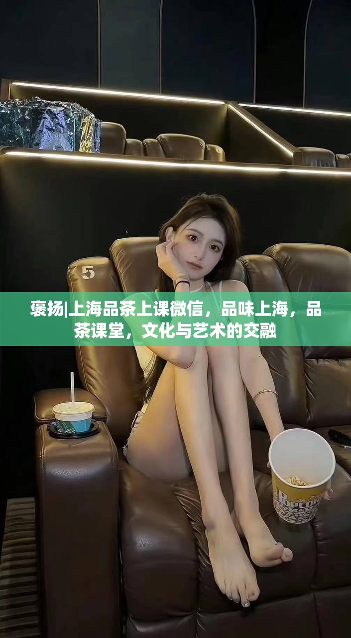褒扬|上海品茶上课微信，品味上海，品茶课堂，文化与艺术的交融