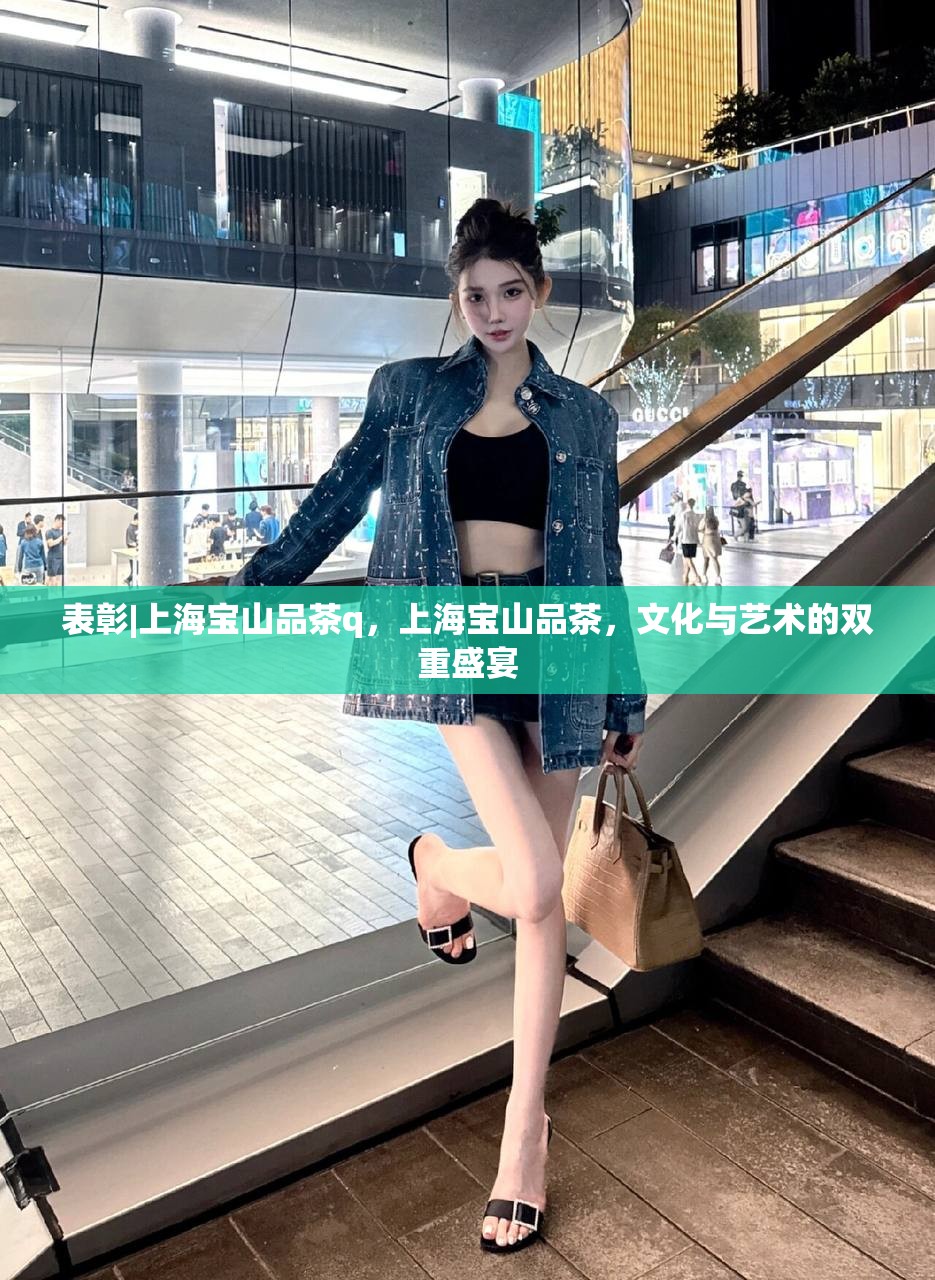 表彰|上海宝山品茶q，上海宝山品茶，文化与艺术的双重盛宴