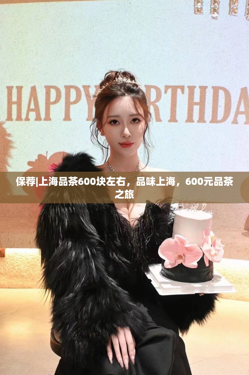 保荐|上海品茶600块左右，品味上海，600元品茶之旅