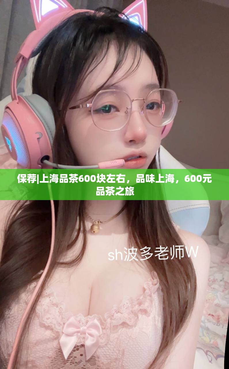 保荐|上海品茶600块左右，品味上海，600元品茶之旅