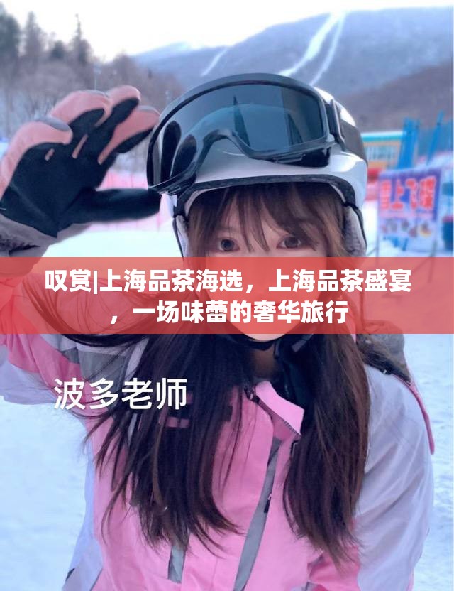 叹赏|上海品茶海选，上海品茶盛宴，一场味蕾的奢华旅行