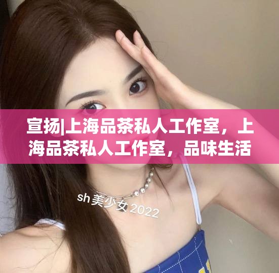 宣扬|上海品茶私人工作室，上海品茶私人工作室，品味生活，品味艺术