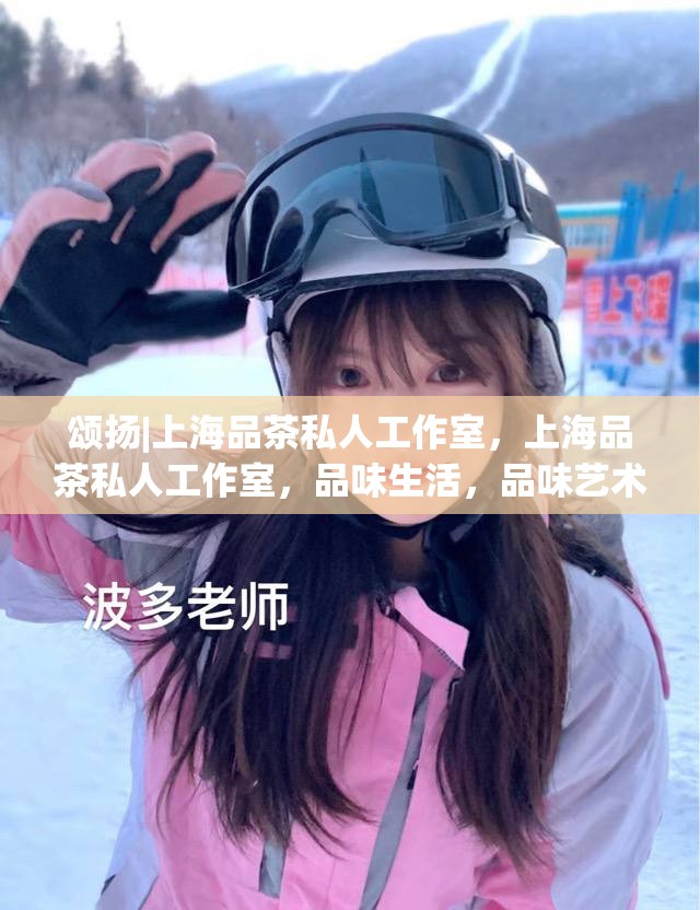 颂扬|上海品茶私人工作室，上海品茶私人工作室，品味生活，品味艺术