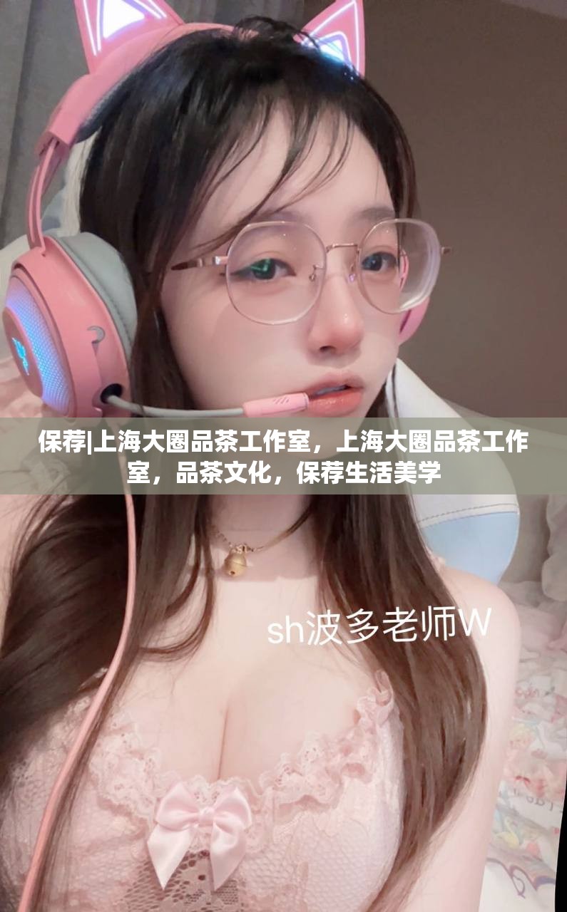 保荐|上海大圈品茶工作室，上海大圈品茶工作室，品茶文化，保荐生活美学