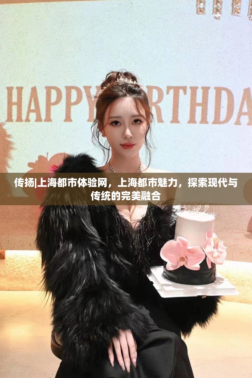 传扬|上海都市体验网，上海都市魅力，探索现代与传统的完美融合