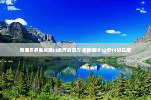 青海省启动寒潮Ⅲ级应急响应 多地降温12至14摄氏度