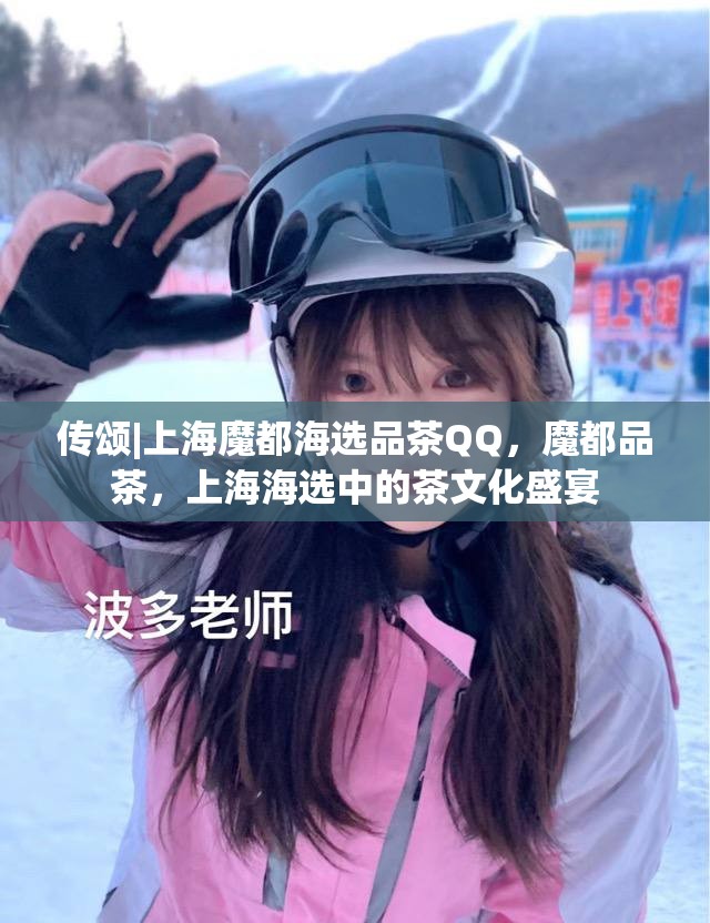 传颂|上海魔都海选品茶QQ，魔都品茶，上海海选中的茶文化盛宴