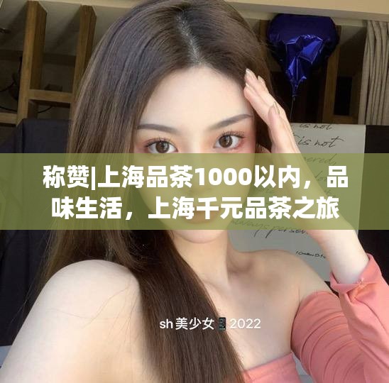 称赞|上海品茶1000以内，品味生活，上海千元品茶之旅