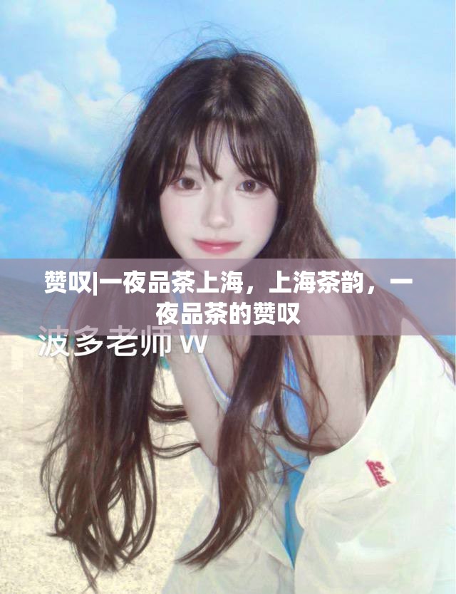 赞叹|一夜品茶上海，上海茶韵，一夜品茶的赞叹