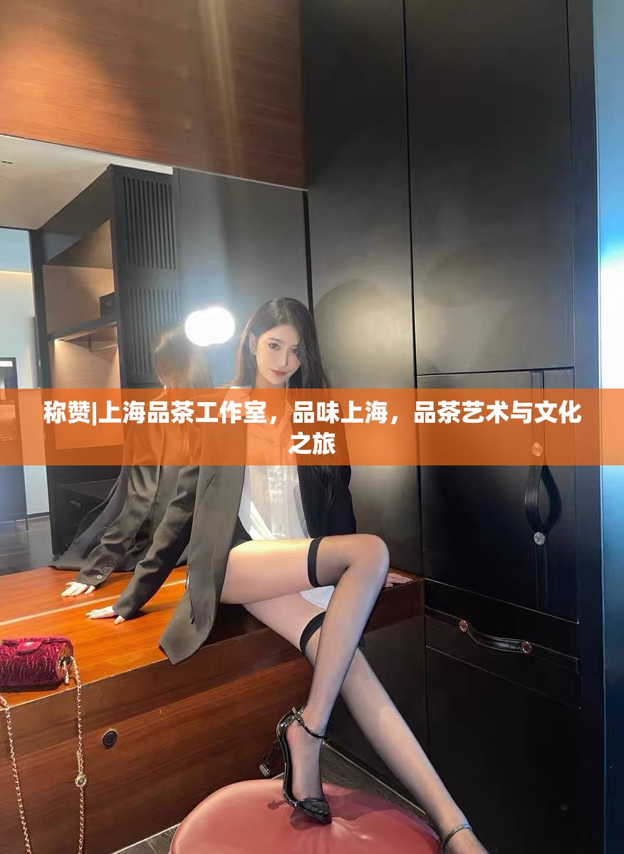 称赞|上海品茶工作室，品味上海，品茶艺术与文化之旅