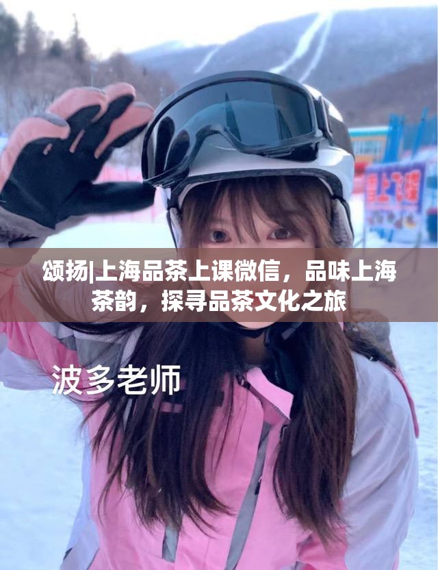 颂扬|上海品茶上课微信，品味上海茶韵，探寻品茶文化之旅