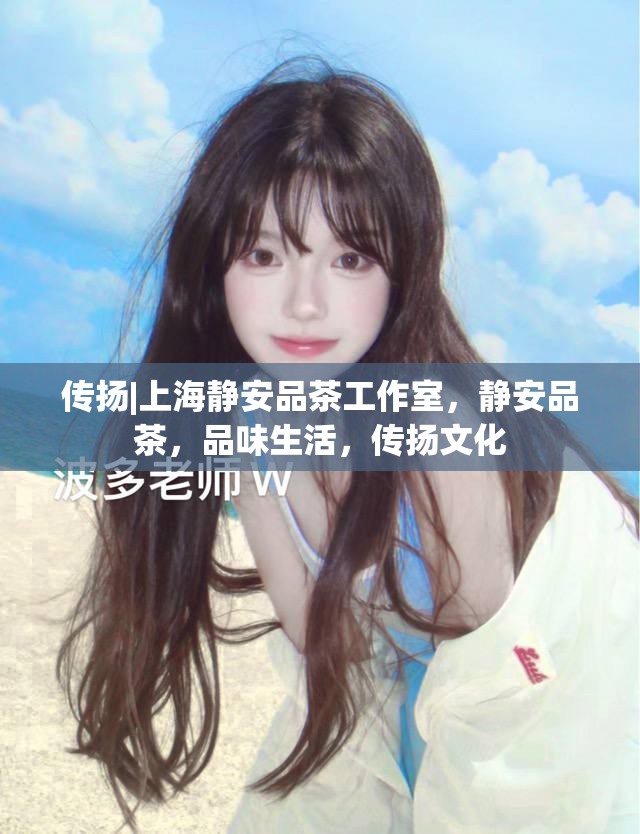 传扬|上海静安品茶工作室，静安品茶，品味生活，传扬文化