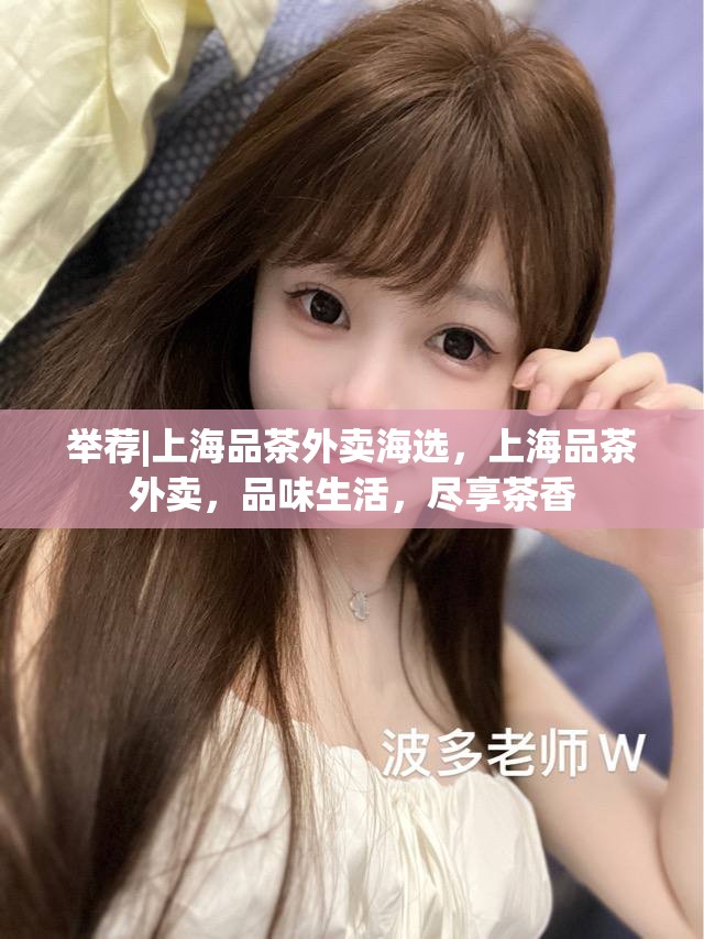 举荐|上海品茶外卖海选，上海品茶外卖，品味生活，尽享茶香