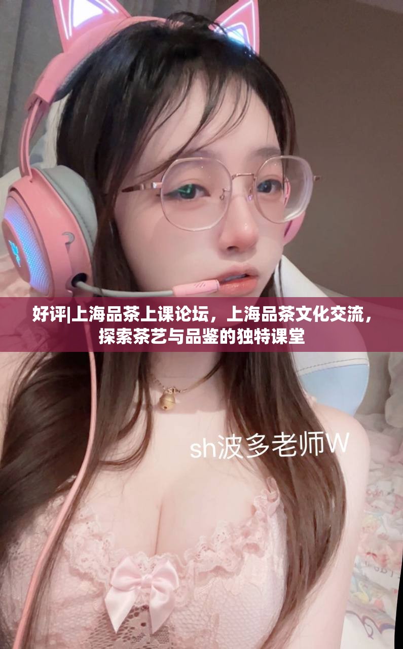 好评|上海品茶上课论坛，上海品茶文化交流，探索茶艺与品鉴的独特课堂