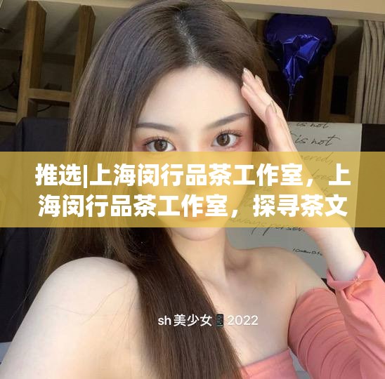 推选|上海闵行品茶工作室，上海闵行品茶工作室，探寻茶文化之美的艺术空间