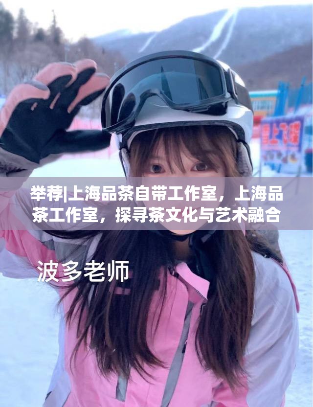 举荐|上海品茶自带工作室，上海品茶工作室，探寻茶文化与艺术融合的独特魅力