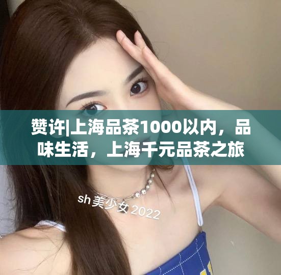 赞许|上海品茶1000以内，品味生活，上海千元品茶之旅