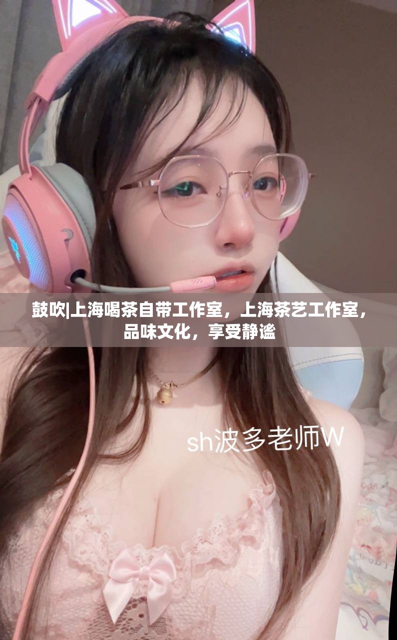 鼓吹|上海喝茶自带工作室，上海茶艺工作室，品味文化，享受静谧