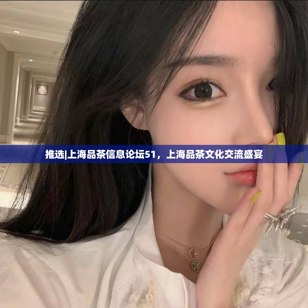 推选|上海品茶信息论坛51，上海品茶文化交流盛宴