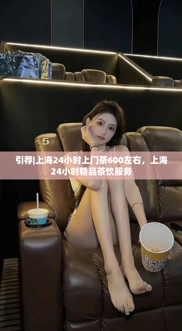 引荐|上海24小时上门茶600左右，上海24小时精品茶饮服务