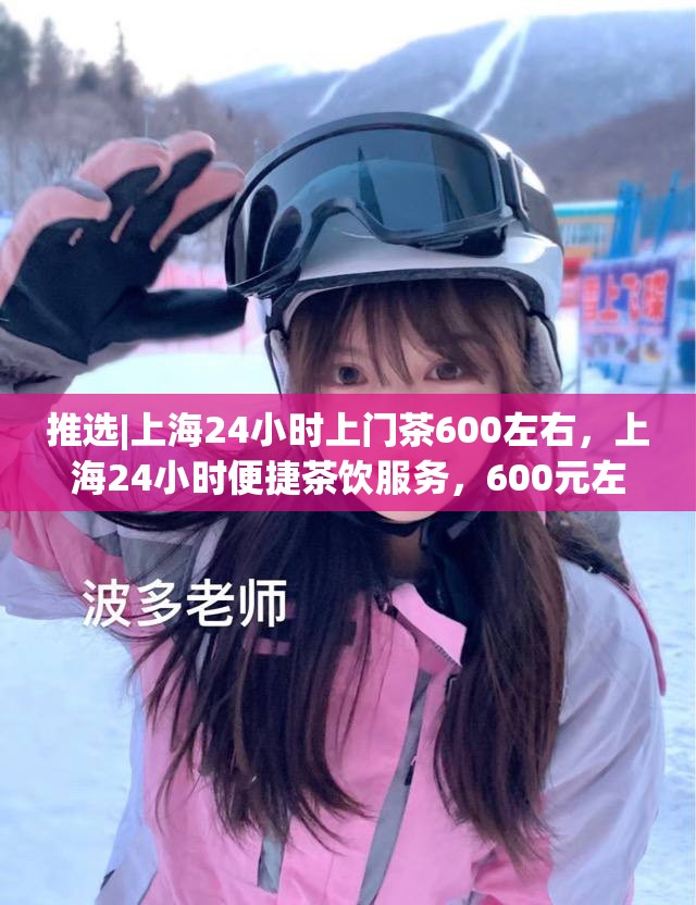 推选|上海24小时上门茶600左右，上海24小时便捷茶饮服务，600元左右的上门茶艺体验