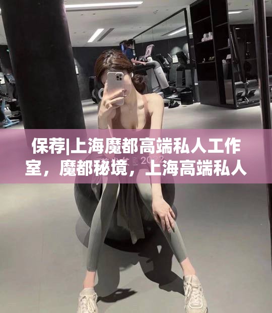 保荐|上海魔都高端私人工作室，魔都秘境，上海高端私人工作室的保驾护航