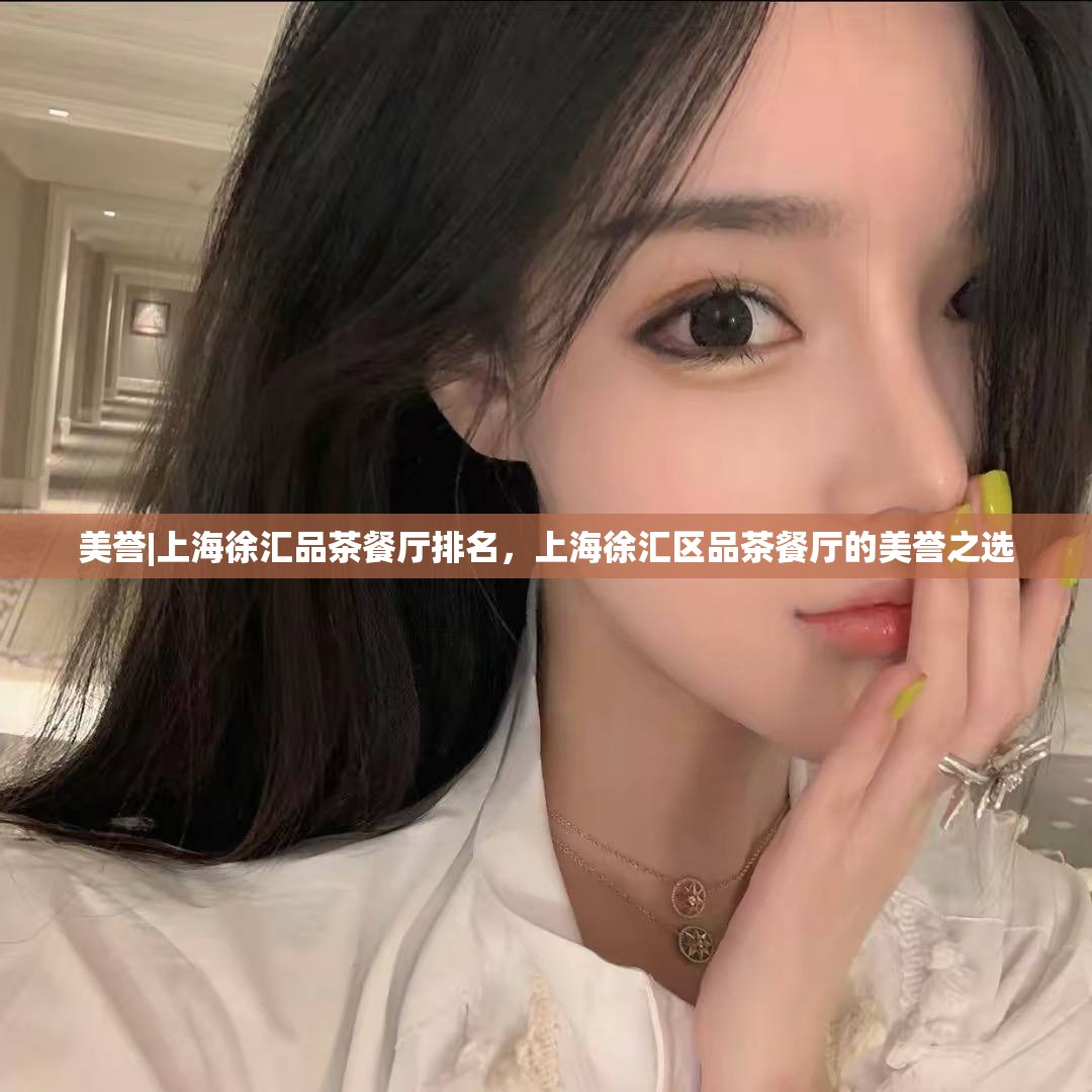 美誉|上海徐汇品茶餐厅排名，上海徐汇区品茶餐厅的美誉之选
