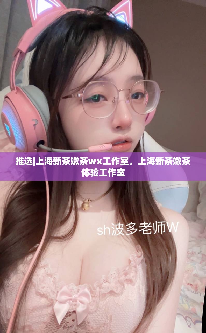 推选|上海新茶嫩茶wx工作室，上海新茶嫩茶体验工作室