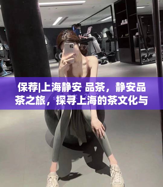 保荐|上海静安 品茶，静安品茶之旅，探寻上海的茶文化与保荐之美