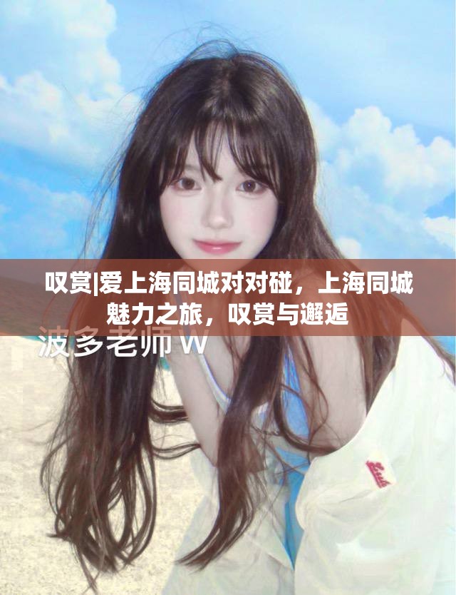 叹赏|爱上海同城对对碰，上海同城魅力之旅，叹赏与邂逅