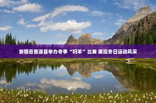 新疆岳普湖县举办冬季“叼羊”比赛 展现冬日运动风采