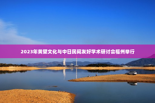 2023年黄檗文化与中日民间友好学术研讨会福州举行