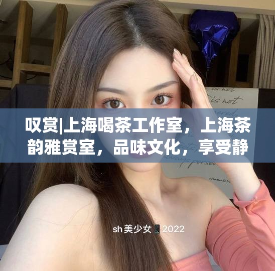 叹赏|上海喝茶工作室，上海茶韵雅赏室，品味文化，享受静谧