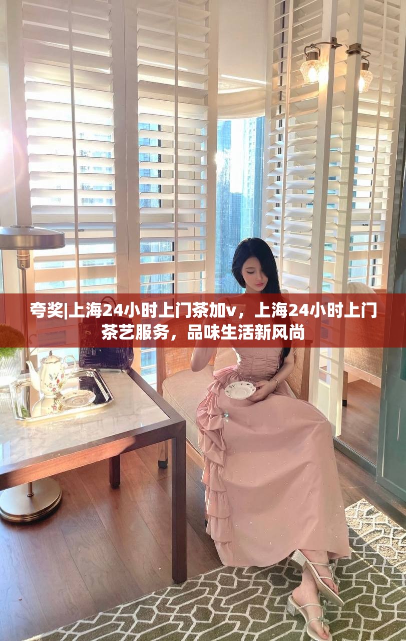 夸奖|上海24小时上门茶加v，上海24小时上门茶艺服务，品味生活新风尚