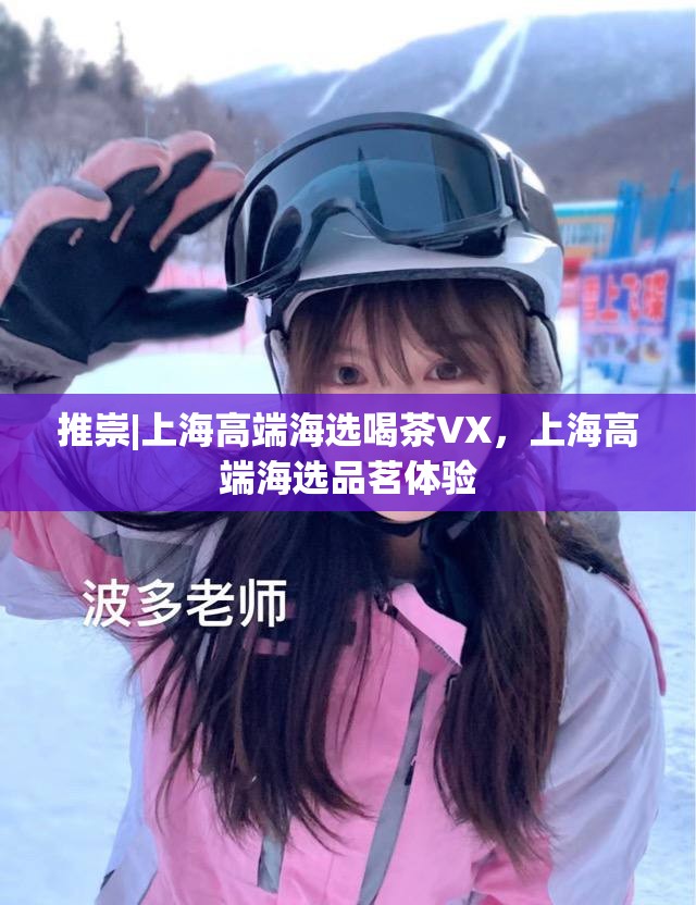 推崇|上海高端海选喝茶VX，上海高端海选品茗体验