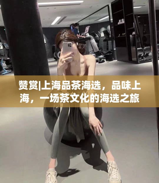 赞赏|上海品茶海选，品味上海，一场茶文化的海选之旅