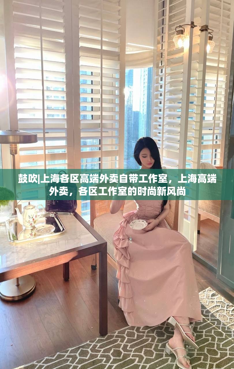 鼓吹|上海各区高端外卖自带工作室，上海高端外卖，各区工作室的时尚新风尚