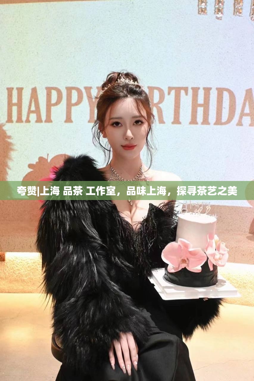 夸赞|上海 品茶 工作室，品味上海，探寻茶艺之美