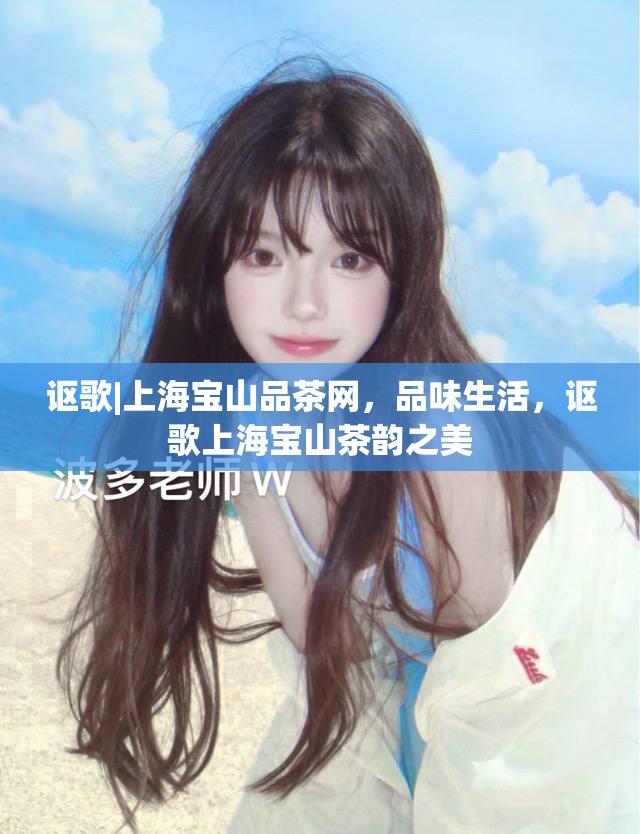 讴歌|上海宝山品茶网，品味生活，讴歌上海宝山茶韵之美