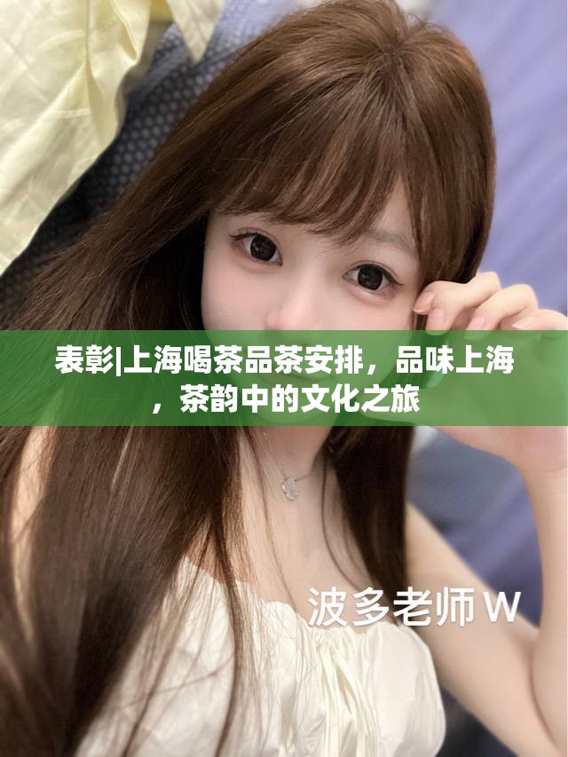 表彰|上海喝茶品茶安排，品味上海，茶韵中的文化之旅