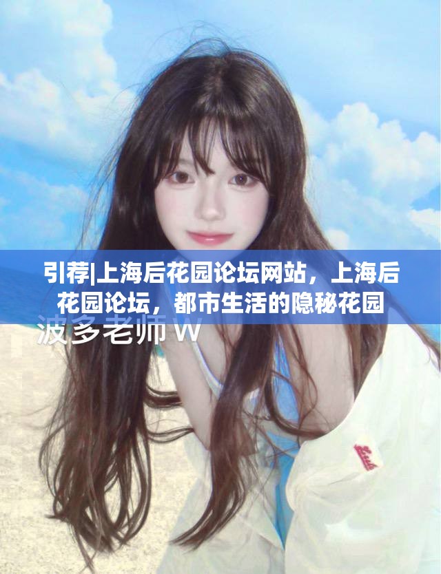 引荐|上海后花园论坛网站，上海后花园论坛，都市生活的隐秘花园