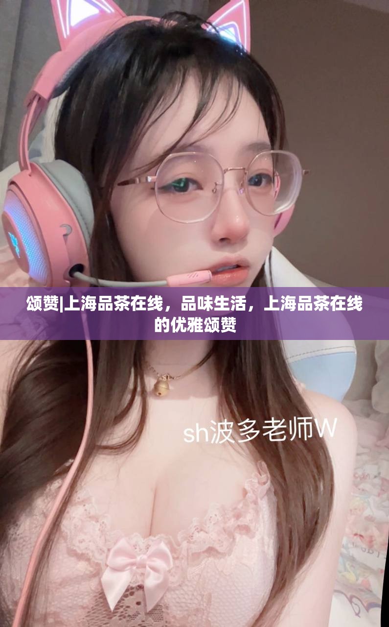 颂赞|上海品茶在线，品味生活，上海品茶在线的优雅颂赞