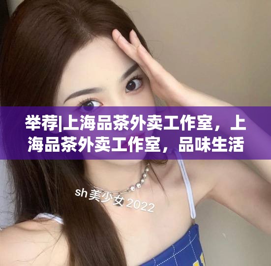 举荐|上海品茶外卖工作室，上海品茶外卖工作室，品味生活，从一杯好茶开始