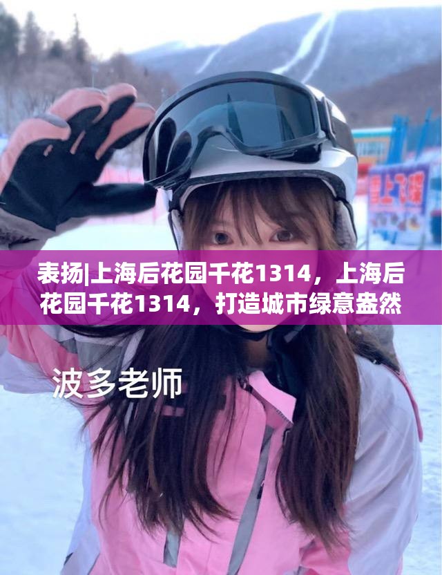 表扬|上海后花园千花1314，上海后花园千花1314，打造城市绿意盎然的美丽典范