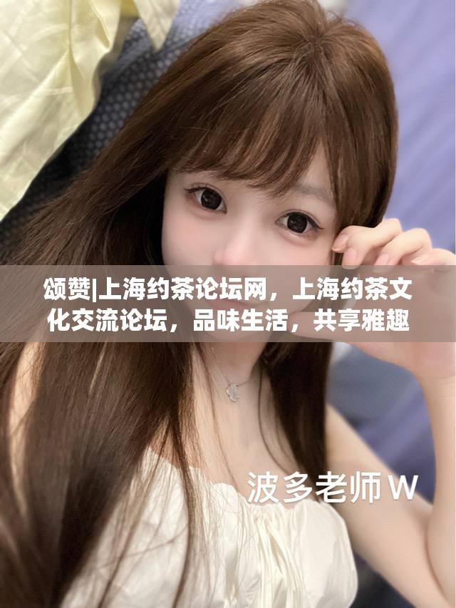 颂赞|上海约茶论坛网，上海约茶文化交流论坛，品味生活，共享雅趣