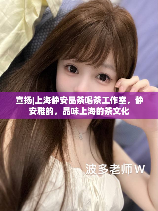 宣扬|上海静安品茶喝茶工作室，静安雅韵，品味上海的茶文化